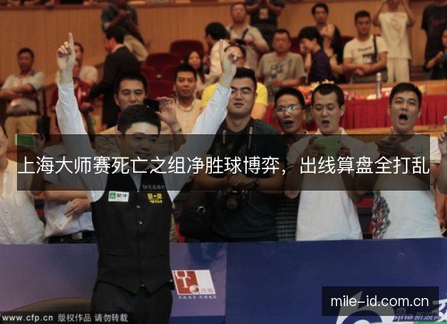 上海大师赛死亡之组净胜球博弈,出线算盘全打乱 上海大师赛死亡之组净胜球博弈,出线算盘全打乱
